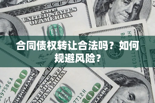 武汉合同债权转让合法吗?如何规避风险? 武汉合同债权转让合法吗?如何规避风险?