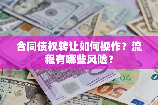 武汉合同债权转让如何操作？流程有哪些风险？