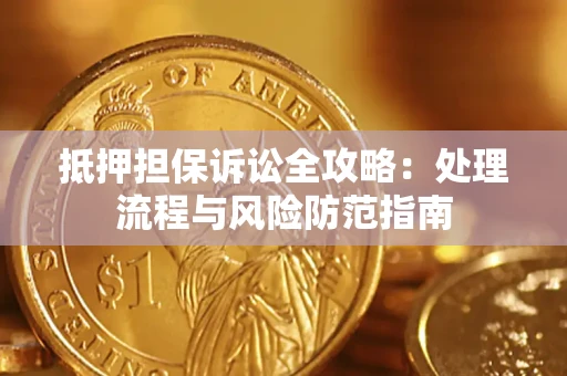 武汉抵押担保诉讼全攻略：处理流程与风险防范指南