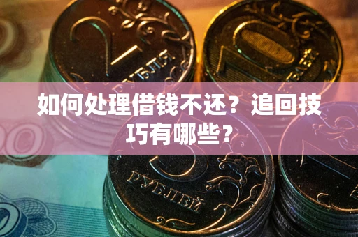武汉如何处理借钱不还？追回技巧有哪些？