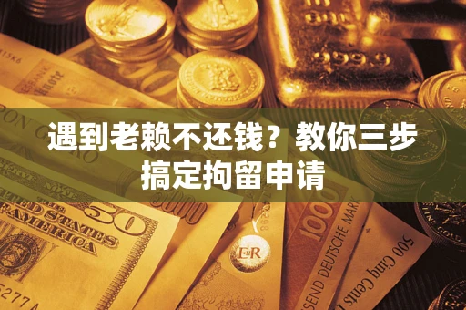 武汉遇到老赖不还钱？教你三步搞定拘留申请
