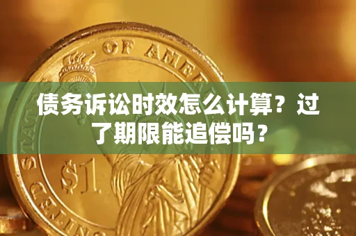 武汉债务诉讼时效怎么计算？过了期限能追偿吗？