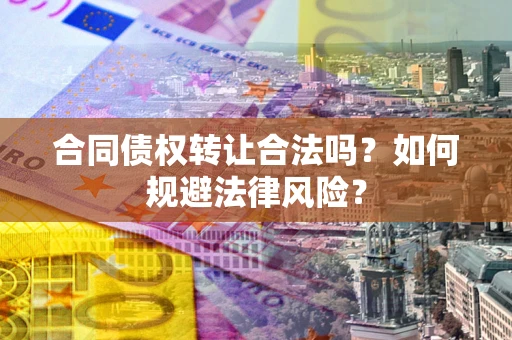 武汉合同债权转让合法吗？如何规避法律风险？