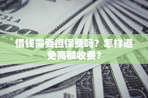武汉借钱需要担保费吗？怎样避免高额收费？