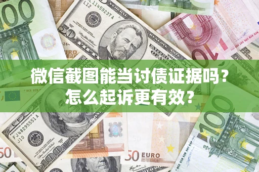 武汉微信截图能当讨债证据吗？怎么起诉更有效？