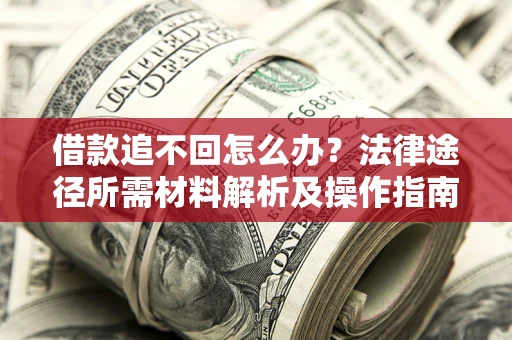 武汉借款追不回怎么办?法律途径所需材料解析及操作指南 武汉借款追不回怎么办?法律途径所需材料解析及操作指南
