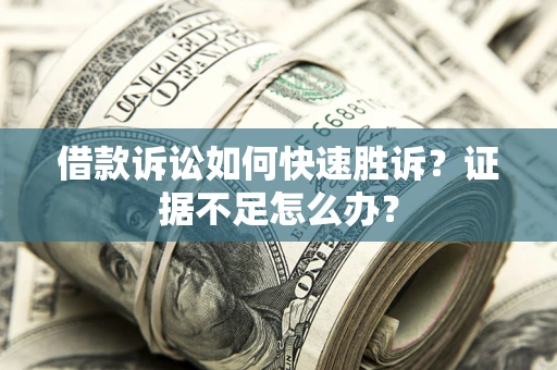 武汉借款诉讼如何快速胜诉？证据不足怎么办？