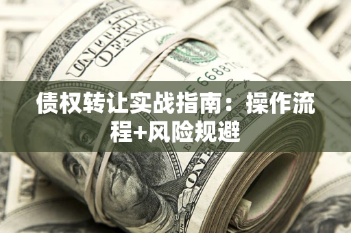 武汉债权转让实战指南：操作流程+风险规避