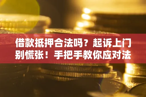 武汉借款抵押合法吗？起诉上门别慌张！手把手教你应对法律程序