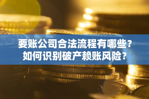 武汉要账公司合法流程有哪些？如何识别破产赖账风险？