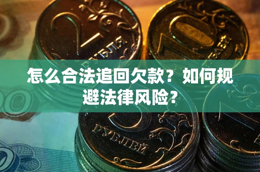 武汉怎么合法追回欠款？如何规避法律风险？