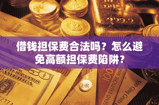 武汉借钱担保费合法吗？怎么避免高额担保费陷阱？