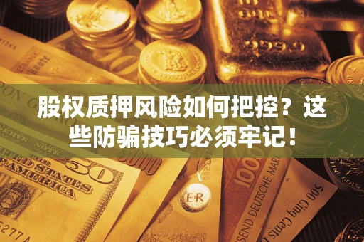 武汉股权质押风险如何把控？这些防骗技巧必须牢记！