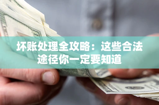 武汉坏账处理全攻略：这些合法途径你一定要知道