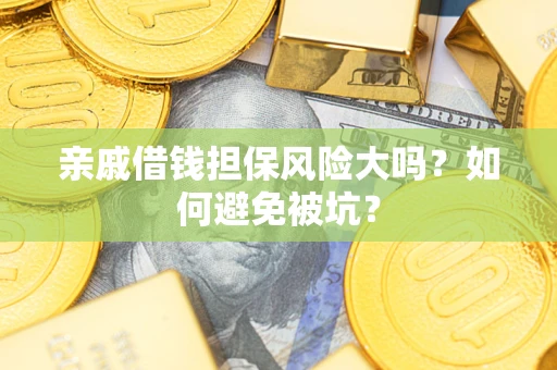武汉亲戚借钱担保风险大吗？如何避免被坑？
