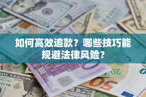 武汉如何高效追款？哪些技巧能规避法律风险？