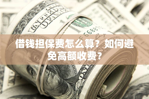 武汉借钱担保费怎么算？如何避免高额收费？