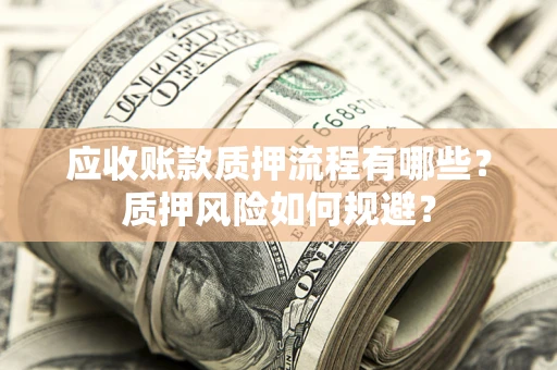 武汉应收账款质押流程有哪些？质押风险如何规避？