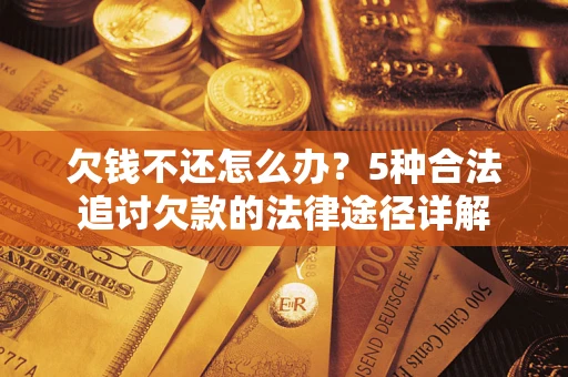 武汉欠钱不还怎么办？5种合法追讨欠款的法律途径详解