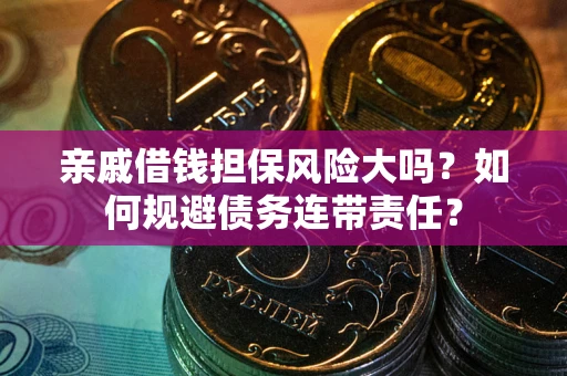 武汉亲戚借钱担保风险大吗？如何规避债务连带责任？