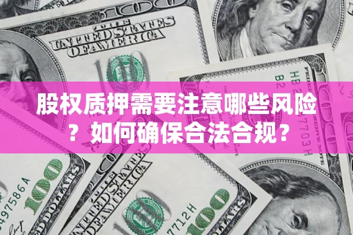 武汉股权质押需要注意哪些风险？如何确保合法合规？