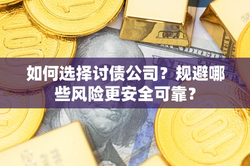 武汉如何选择讨债公司？规避哪些风险更安全可靠？