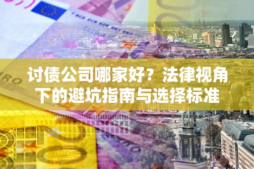 武汉讨债公司哪家好？法律视角下的避坑指南与选择标准
