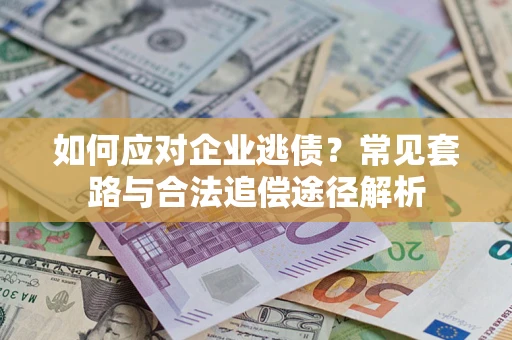武汉如何应对企业逃债？常见套路与合法追偿途径解析