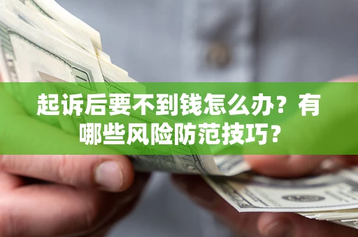 武汉起诉后要不到钱怎么办?有哪些风险防范技巧? 武汉起诉后要不到钱怎么办?有哪些风险防范技巧?