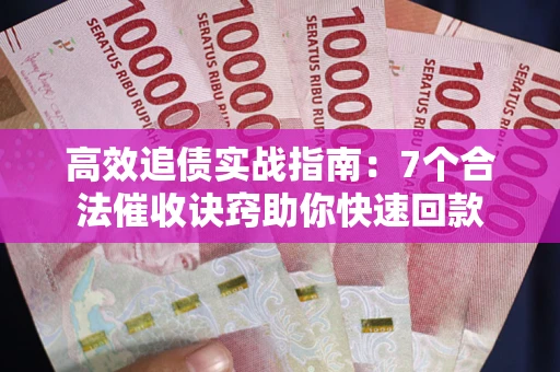武汉高效追债实战指南：7个合法催收诀窍助你快速回款