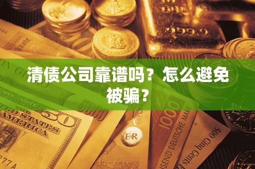 武汉清债公司靠谱吗？怎么避免被骗？