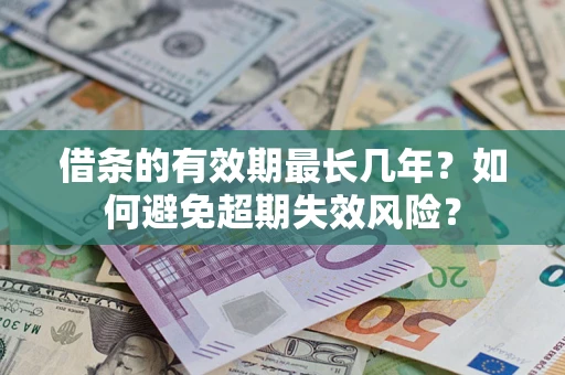 武汉借条的有效期最长几年？如何避免超期失效风险？