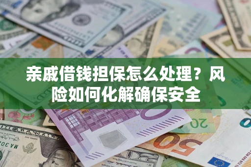 武汉亲戚借钱担保怎么处理？风险如何化解确保安全