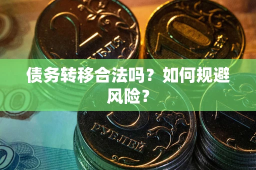 武汉债务转移合法吗？如何规避风险？