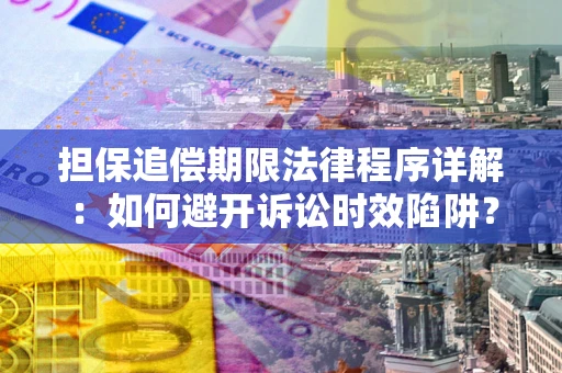武汉担保追偿期限法律程序详解：如何避开诉讼时效陷阱？