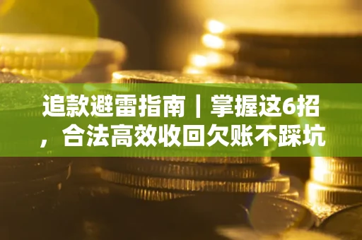 武汉追款避雷指南｜掌握这6招，合法高效收回欠账不踩坑