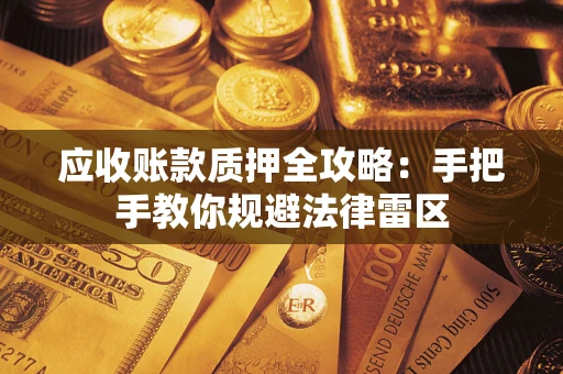 武汉应收账款质押全攻略：手把手教你规避法律雷区