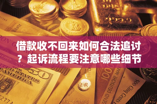 武汉借款收不回来如何合法追讨？起诉流程要注意哪些细节？