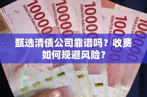 武汉甄选清债公司靠谱吗？收费如何规避风险？