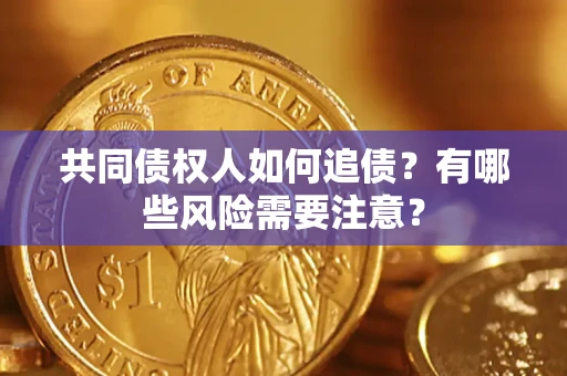 武汉共同债权人如何追债？有哪些风险需要注意？
