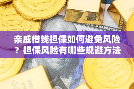 武汉亲戚借钱担保如何避免风险？担保风险有哪些规避方法？