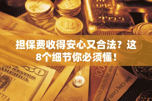 武汉担保费收得安心又合法？这8个细节你必须懂！