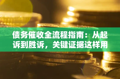 武汉债务催收全流程指南：从起诉到胜诉，关键证据这样用