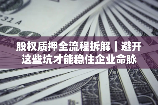 武汉股权质押全流程拆解｜避开这些坑才能稳住企业命脉