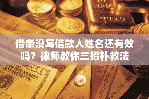 武汉借条没写借款人姓名还有效吗？律师教你三招补救法