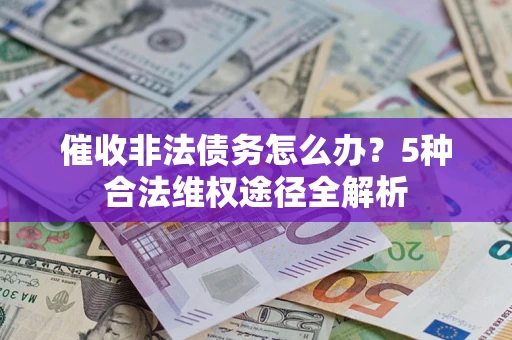 武汉催收非法债务怎么办？5种合法维权途径全解析