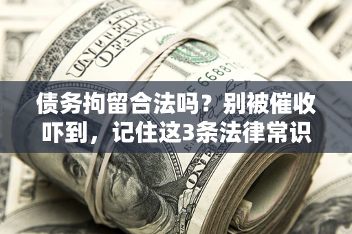 武汉债务拘留合法吗？别被催收吓到，记住这3条法律常识