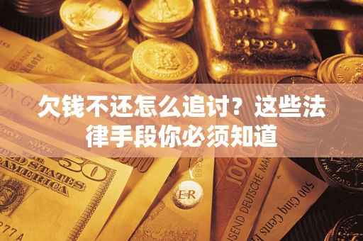 武汉欠钱不还怎么追讨？这些法律手段你必须知道