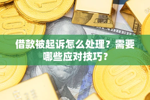 武汉借款被起诉怎么处理？需要哪些应对技巧？