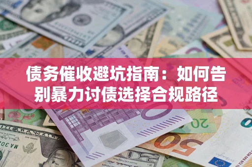 武汉债务催收避坑指南：如何告别暴力讨债选择合规路径